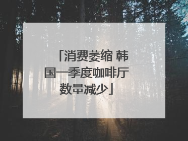 消费萎缩 韩国一季度咖啡厅数量减少